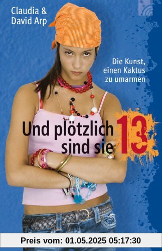 Und plötzlich sind sie 13 oder: Die Kunst, einen Kaktus zu umarmen. Sonderausgabe. So begleiten Sie Ihr Kind durch die Teenagerzeit