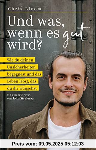 Und was, wenn es gut wird?: Wie du deinen Unsicherheiten begegnest und das Leben lebst, das du dir wünschst. Mit einem Vorwort von John Strelecky