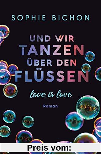 Und wir tanzen über den Flüssen: Love is Love - Roman (Love is Love-Reihe, Band 3)