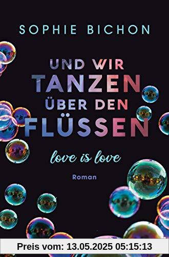 Und wir tanzen über den Flüssen: Love is Love - Roman (Love is Love-Reihe, Band 3)