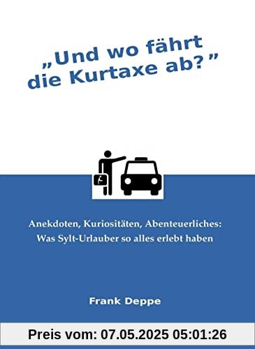 Und wo fährt die Kurtaxe ab?: Anekdoten, Kuriositäten, Abenteuerliches: Was Sylt-Urlauber so alles erlebt haben
