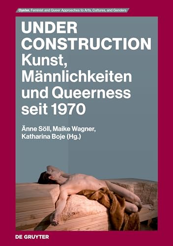 Under Construction: Kunst, Männlichkeiten und Queerness seit 1970 (Oyster, 1) von De Gruyter