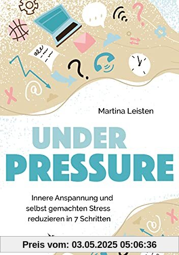 Under Pressure: Innere Anspannung und selbst gemachten Stress reduzieren in 7 Schritten