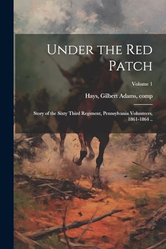 Under the red Patch; Story of the Sixty Third Regiment, Pennsylvania Volunteers, 1861-1864 ..; Volume 1 von Legare Street Press
