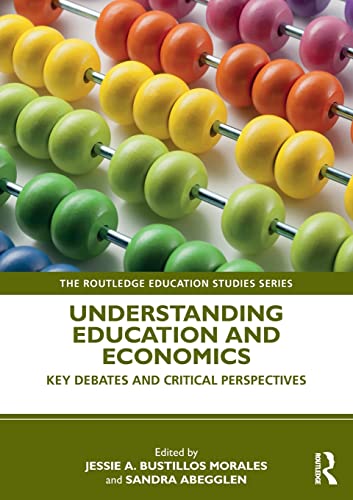 Understanding Education and Economics: Key Debates and Critical Perspectives (The Routledge Education Studies)