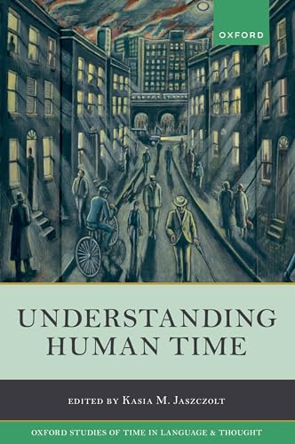 Understanding Human Time (Oxford Studies of Time in Language and Thought, Band 5)