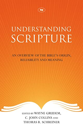 Understanding Scripture: An Overview of the Bible's Origin, Reliability and Meaning