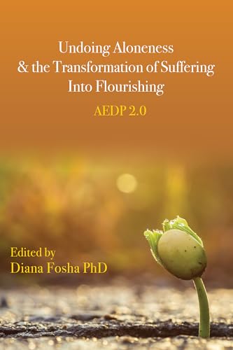 Undoing Aloneness & the Transformation of Suffering into Flourishing: AEDP 2.0