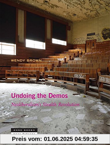 Undoing the Demos: Neoliberalism`s Stealth Revolution (Near Futures)