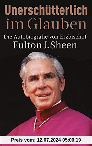 Unerschütterlich im Glauben: Die Autobiografie von Erzbischof Fulton J Sheen