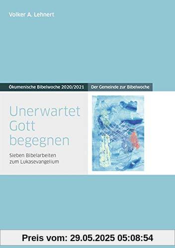 Unerwartet Gott begegnen: Der Gemeinde zur Bibelwoche - Sieben Bibelarbeiten zum Lukasevangelium - Ökumenische Bibelwoche 2020/2021 (Bibelwochenmaterial)
