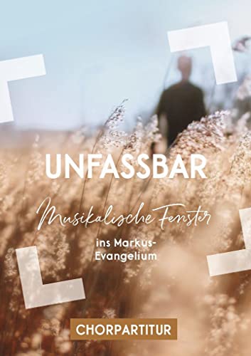 Unfassbar - Chorpartitur: Musikalische Fenster zum Markus-Evangelium Unfassbar - Chorpartitur: Musikalische Fenster zum Markus-Evangelium