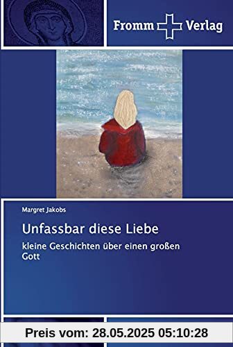 Unfassbar diese Liebe: kleine Geschichten über einen großen Gott