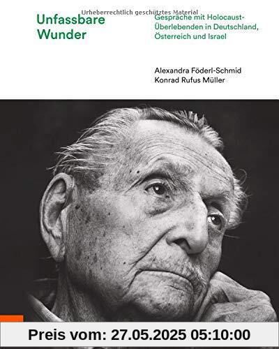 Unfassbare Wunder: Gespräche mit Holocaust-Überlebenden in Deutschland, Österreich und Israel