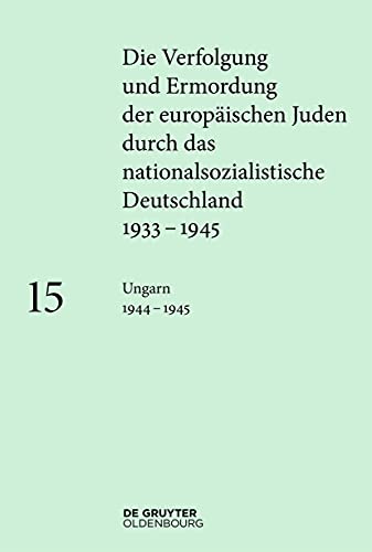 Ungarn 1944–1945 (Die Verfolgung und Ermordung der europäischen Juden durch das nationalsozialistische Deutschland 1933–1945) von Walter de Gruyter