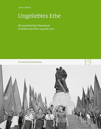 Ungeliebtes Erbe: Die sowjetischen Ehrenmale in Berlin und Wien 1945 bis 2010. Visuelle Geschichtskultur 19 von Sandstein Kommunikation