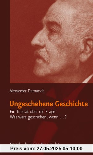 Ungeschehene Geschichte: Ein Traktat über die Frage: Was wäre geschehen, wenn...?