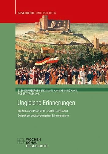 Ungleiche Erinnerungen: Deutsche und Polen im 19. und 20. Jahrhundert. Didaktik der deutsch-polnischen Erinnerungsorte (Geschichte unterrichten)