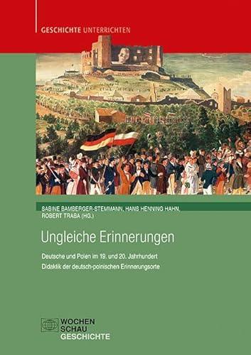 Ungleiche Erinnerungen: Deutsche und Polen im 19. und 20. Jahrhundert. Didaktik der deutsch-polnischen Erinnerungsorte (Geschichte unterrichten)