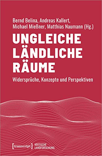 Ungleiche ländliche Räume: Widersprüche, Konzepte und Perspektiven (Kritische Landforschung. Umkämpfte Ressourcen, Transformationen des Ländlichen und politische Alternativen) von Transcript Verlag