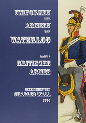 Uniformen der Armeen von Waterloo: Band 1: Britische Armee: Band 1: Britische Armee. Gezeichnet von Charles Lyall 1894