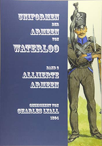 Uniformen der Armeen von Waterloo: Band 2: Die Alliierte Armee von 1815 mit Niederländisch-belgischen, Hannoverschen (inkl. der Königlich-Deutschen ... Verbänden: Band 2: Alliierte Armeen von Zeughaus Verlag GmbH