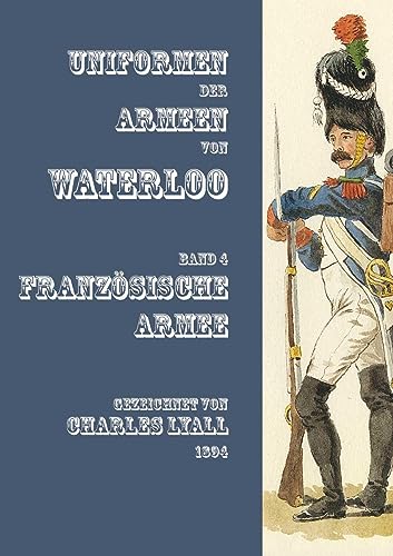 Uniformen der Armeen von Waterloo: Band 4: Französische Armee von Zeughausverlag