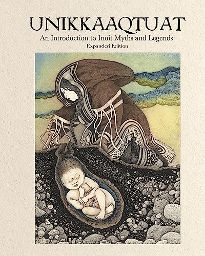 Unikkaaqtuat: An Introduction to Inuit Myths and Legends: Expanded Edition Unikkaaqtuat: An Introduction to Inuit Myths and Legends: Expanded Edition