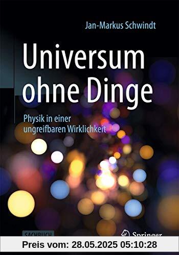 Universum ohne Dinge: Physik in einer ungreifbaren Wirklichkeit Universum ohne Dinge: Physik in einer ungreifbaren Wirklichkeit