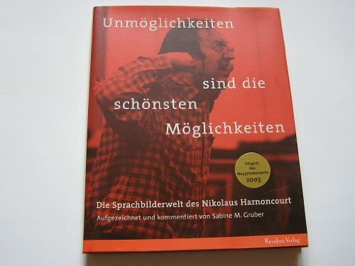 Unmöglichkeiten sind die schönsten Möglichkeiten: Die Sprachbilderwelt des Nikolaus Harnoncourt Unmöglichkeiten sind die schönsten Möglichkeiten: Die Sprachbilderwelt des Nikolaus Harnoncourt
