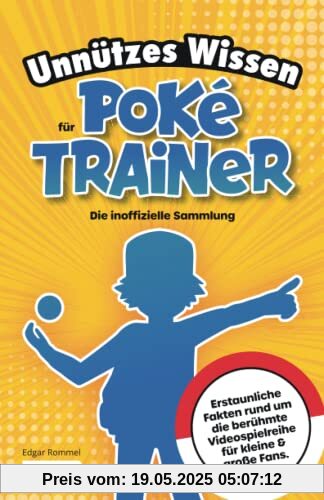 Unnützes Wissen für Poké-Trainer: Die inoffizielle Sammlung: Erstaunliche Fakten rund um die berühmte Videospielreihe für kleine & große Fans | Ein besonderes Geschenk für Poké-Fans
