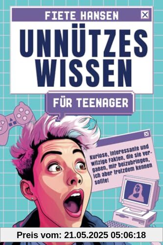 Unnützes Wissen für Teenager: Kuriose, interessante und witzige Fakten, die sie vergaßen, mir beizubringen, ich aber trotzdem kennen sollte!