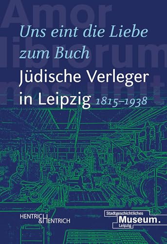 „Uns eint die Liebe zum Buch“. Jüdische Verleger in Leipzig (1815–1938) von Hentrich und Hentrich Verlag Berlin