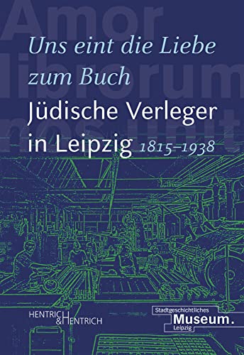 „Uns eint die Liebe zum Buch“. Jüdische Verleger in Leipzig (1815–1938) von Hentrich & Hentrich