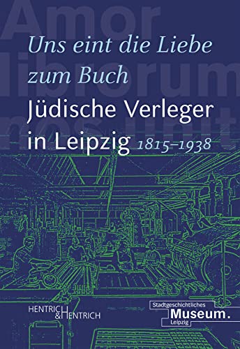 „Uns eint die Liebe zum Buch“. Jüdische Verleger in Leipzig (1815–1938) von Hentrich und Hentrich Verlag Berlin