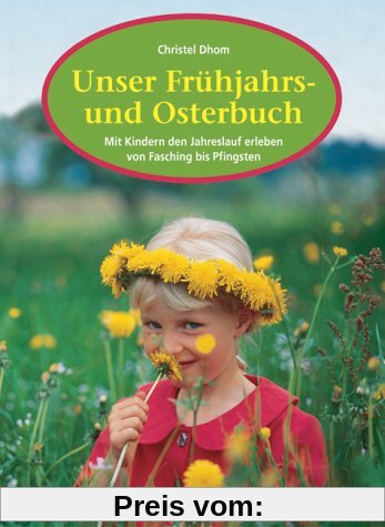 Unser Frühjahrs- und Osterbuch: Mit Kindern den Jahreslauf erleben von Fasching bis Pfingsten