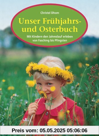 Unser Frühjahrs- und Osterbuch: Mit Kindern den Jahreslauf erleben von Fasching bis Pfingsten