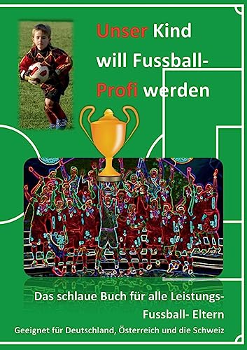 Unser Kind will Fussball-Profi werden: Das schlaue Buch für alle Leistungs- Fussball- Eltern Unser Kind will Fussball-Profi werden: Das schlaue Buch für alle Leistungs- Fussball- Eltern