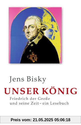 Unser König: Friedrich der Große und seine Zeit - ein Lesebuch