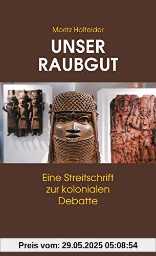 Unser Raubgut: Eine Streitschrift zur kolonialen Debatte