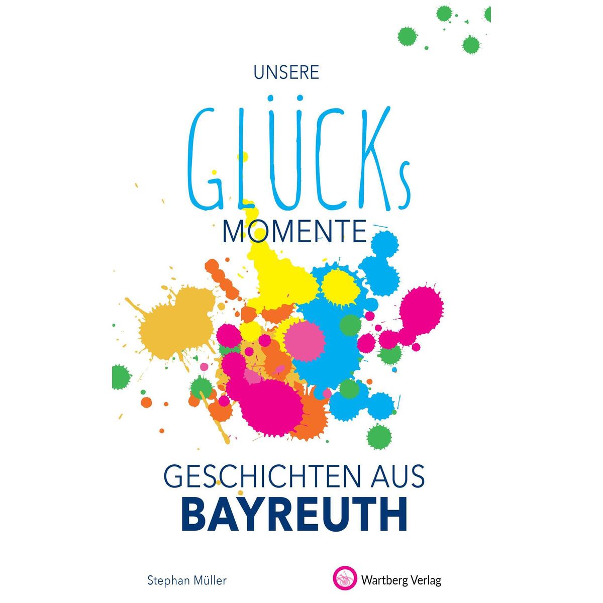Unsere Glücksmomente - Geschichten aus Bayreuth von Wartberg Verlag