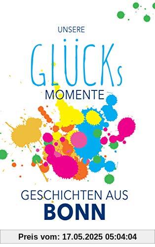 Unsere Glücksmomente - Geschichten aus Bonn (Glücksgeschichten)