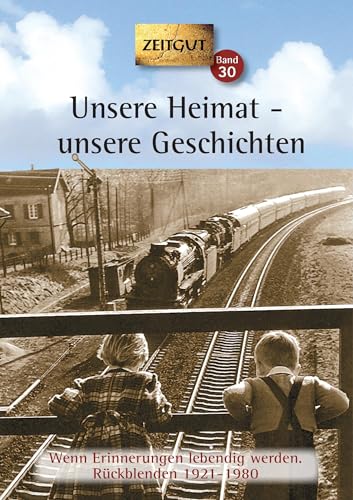 Unsere Heimat - unsere Geschichten. Klappenbroschur: Wenn Erinnerungen lebendig werden. Rückblenden 1921-1980 (Zeitgut) von Zeitgut Verlag GmbH