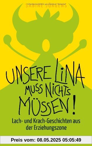Unsere Lina muss nichts müssen!: Lach- und Krach-Geschichten aus der Erziehungszone