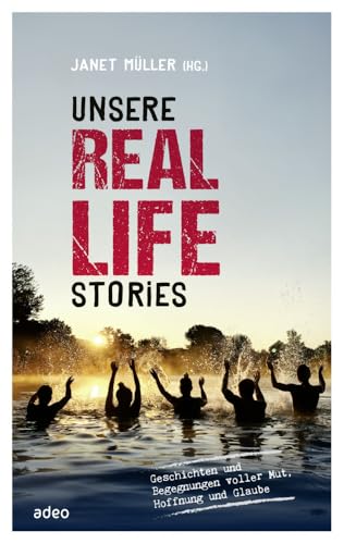 adeo Verlag Unsere Real Life Stories: Geschichten und Begegnungen voller Mut, Hoffnung und Glaube