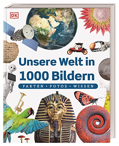 Unsere Welt in 1000 Bildern: Fakten, Fotos, Wissen. Die wichtigsten Fakten unserer Welt kindgerecht und bildreich erklärt. Für Kinder ab 8 Jahren von DK