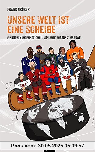 Unsere Welt ist eine Scheibe: Eishockey international. Von Andorra bis Zimbabwe. Mit einem Vorwort von René Fasel.