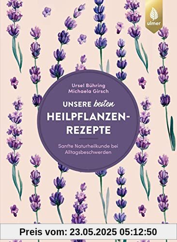 Unsere besten Heilpflanzenrezepte: Sanfte Naturheilkunde bei Alltagsbeschwerden. 122 bewährte Rezepte