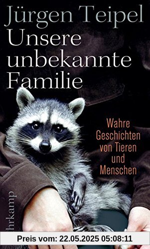 Unsere unbekannte Familie: Wahre Geschichten von Tieren und Menschen (suhrkamp taschenbuch)