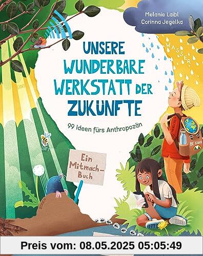 Unsere wunderbare Werkstatt der Zukünfte: 99 Ideen fürs Anthropozän